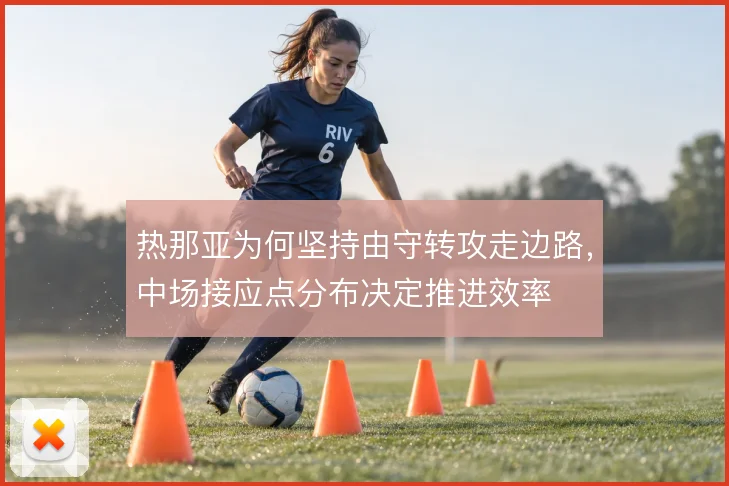 热那亚为何坚持由守转攻走边路，中场接应点分布决定推进效率