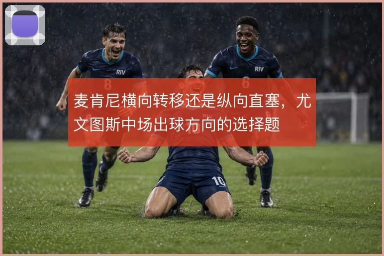 麦肯尼横向转移还是纵向直塞，尤文图斯中场出球方向的选择题